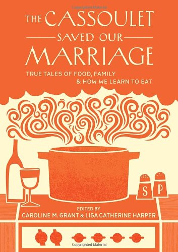 The Cassoulet Saved Our Marriage: True Tales of Food, Family, and How We Learn to Eat