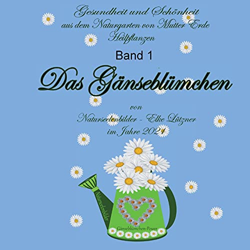 Das Gänseblümchen: Heilpflanzen Band 1 (Gesundheit und Schönheit aus dem Naturgarten von Mutter Erde - Heilpflanzen -)
