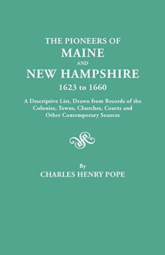 The Pioneers of Maine and New Hampshire, 1623 to 1660. a Descriptive List, Drawn from Records of the Colonies, Towns, Churches, Courts and Other Conte
