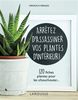 Arrêtez d'assassiner vos plantes d'intérieur : 120 fiches plantes pour les chouchouter
