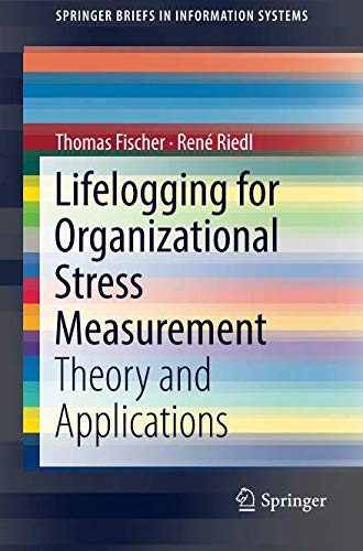 Lifelogging for Organizational Stress Measurement: Theory and Applications (SpringerBriefs in Information Systems)