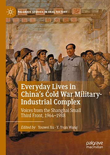 Everyday Lives in China's Cold War Military-Industrial Complex: Voices from the Shanghai Small Third Front, 1964-1988 (Palgrave Studies in Oral History)