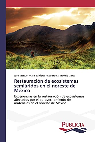 Restauración de ecosistemas semiáridos en el noreste de México: Experiencias en la restauración de ecosistemas afectados por el aprovechamiento de materiales en el noreste de México