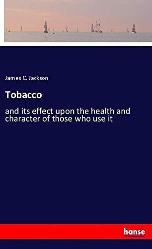 Tobacco: and its effect upon the health and character of those who use it