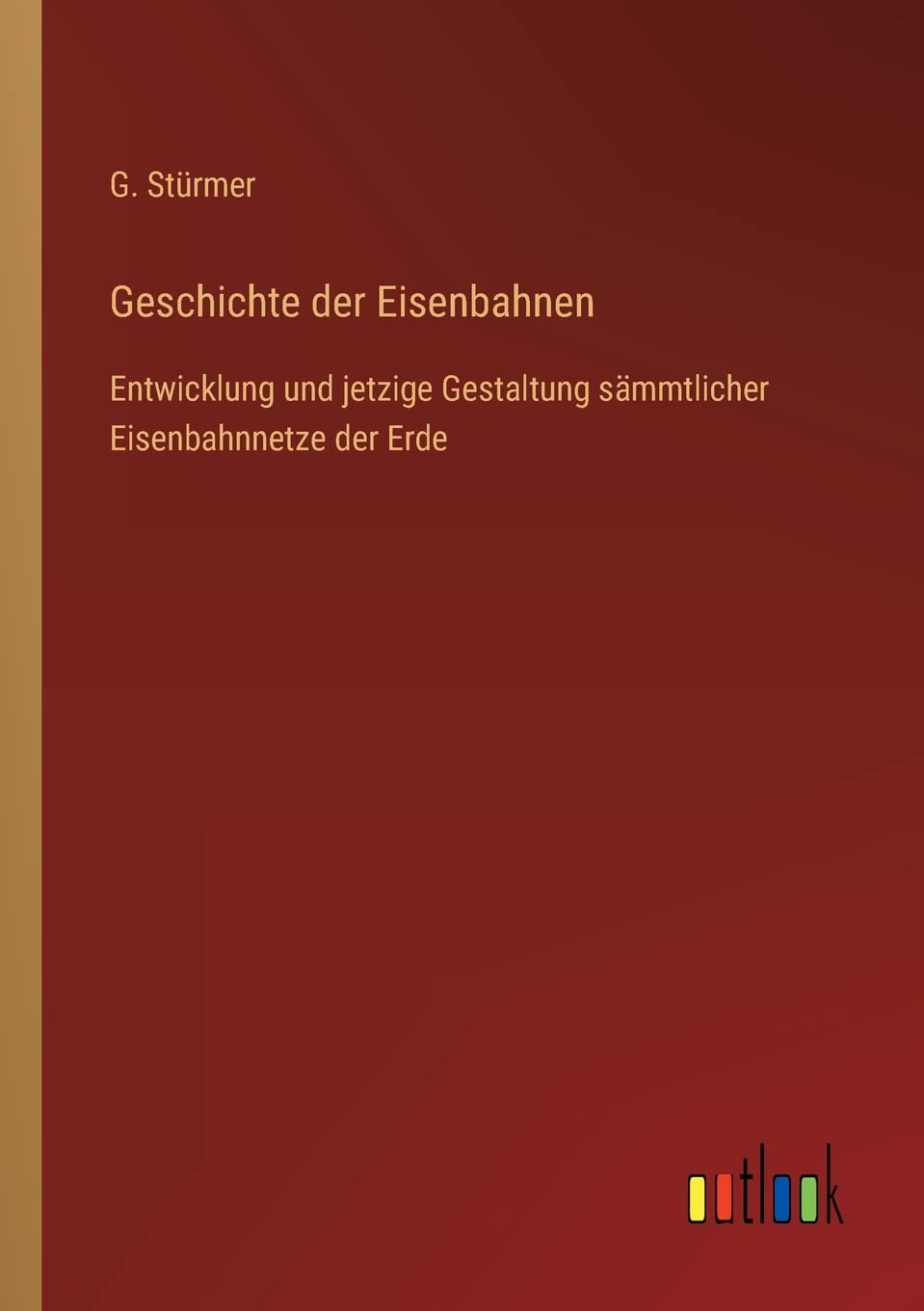Geschichte der Eisenbahnen: Entwicklung und jetzige Gestaltung sämmtlicher Eisenbahnnetze der Erde