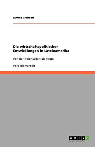 Die wirtschaftspolitischen Entwicklungen in Lateinamerika: Von der Kolonialzeit bis heute