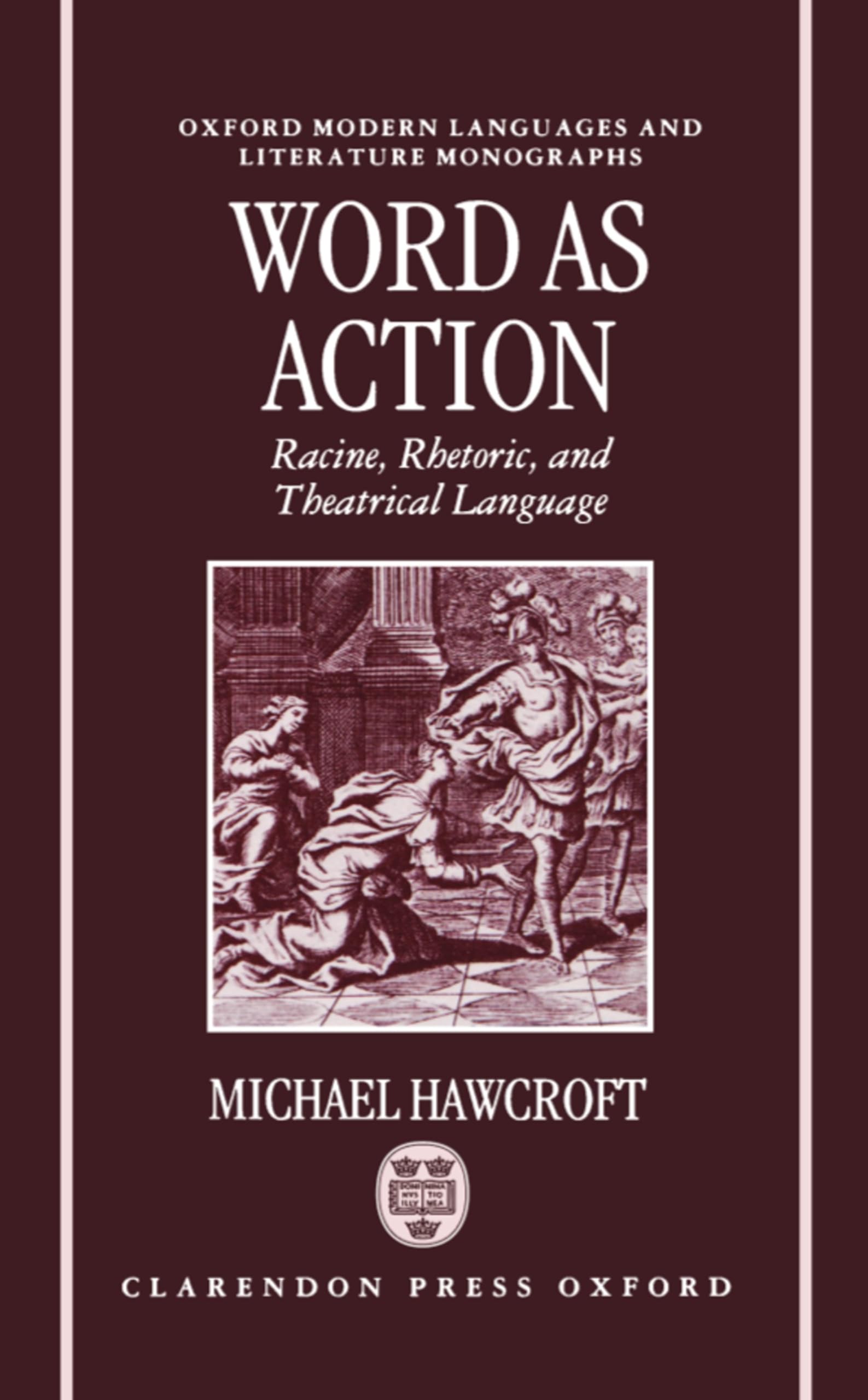 Word as Action: Racine, Rhetoric, and Theatrical Language (Oxford Modern Languages & Literature Monographs)