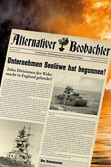 Alternativer Beobachter: Unternehmen Seelöwe hat begonnen!: 10 Divisionen der Wehrmacht in England angelandet!