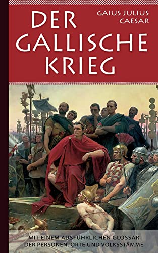 Gaius Julius Caesar: Der Gallische Krieg - Mit einem ausführlichen Glossar der Personen, Orte und Volksstämme