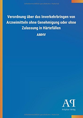 Verordnung über das Inverkehrbringen von Arzneimitteln ohne Genehmigung oder ohne Zulassung in Härtefällen: AMHV