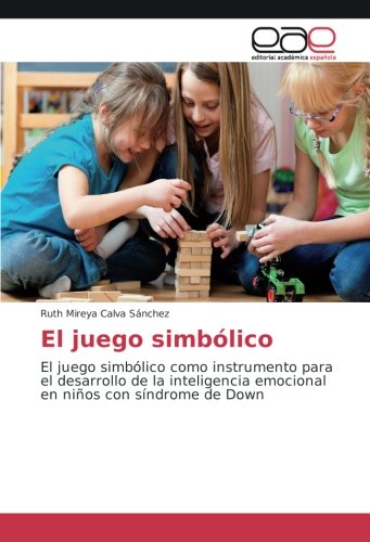 El juego simbólico: El juego simbólico como instrumento para el desarrollo de la inteligencia emocional en niños con síndrome de Down