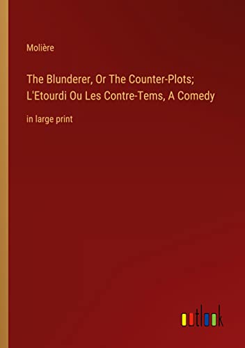 The Blunderer, Or The Counter-Plots; L'Etourdi Ou Les Contre-Tems, A Comedy: in large print
