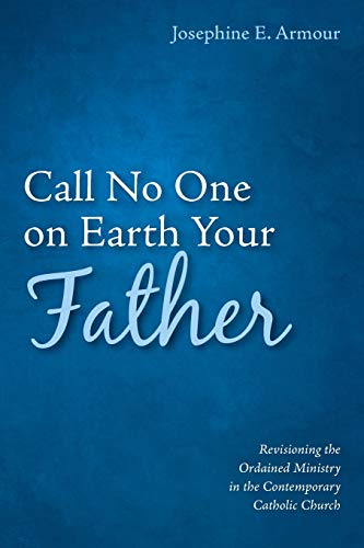 Call No One on Earth Your Father: Revisioning the Ordained Ministry in the Contemporary Catholic Church