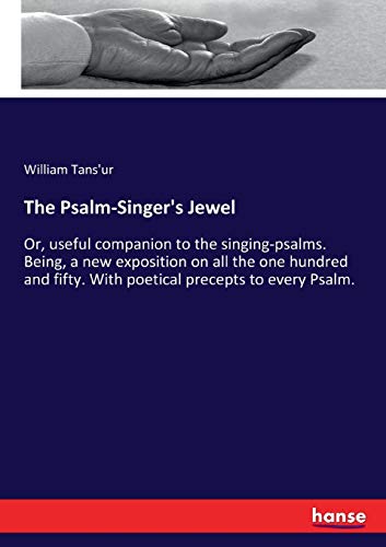 The Psalm-Singer's Jewel: Or, useful companion to the singing-psalms. Being, a new exposition on all the one hundred and fifty. With poetical precepts to every Psalm.