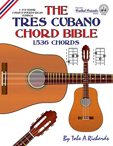 Richards, Tobe A. The Tres Cubano Chord Bible, C And D Major Cuban And Puerto Rican Tunings 1, 536 Chords (Fretted Friends)