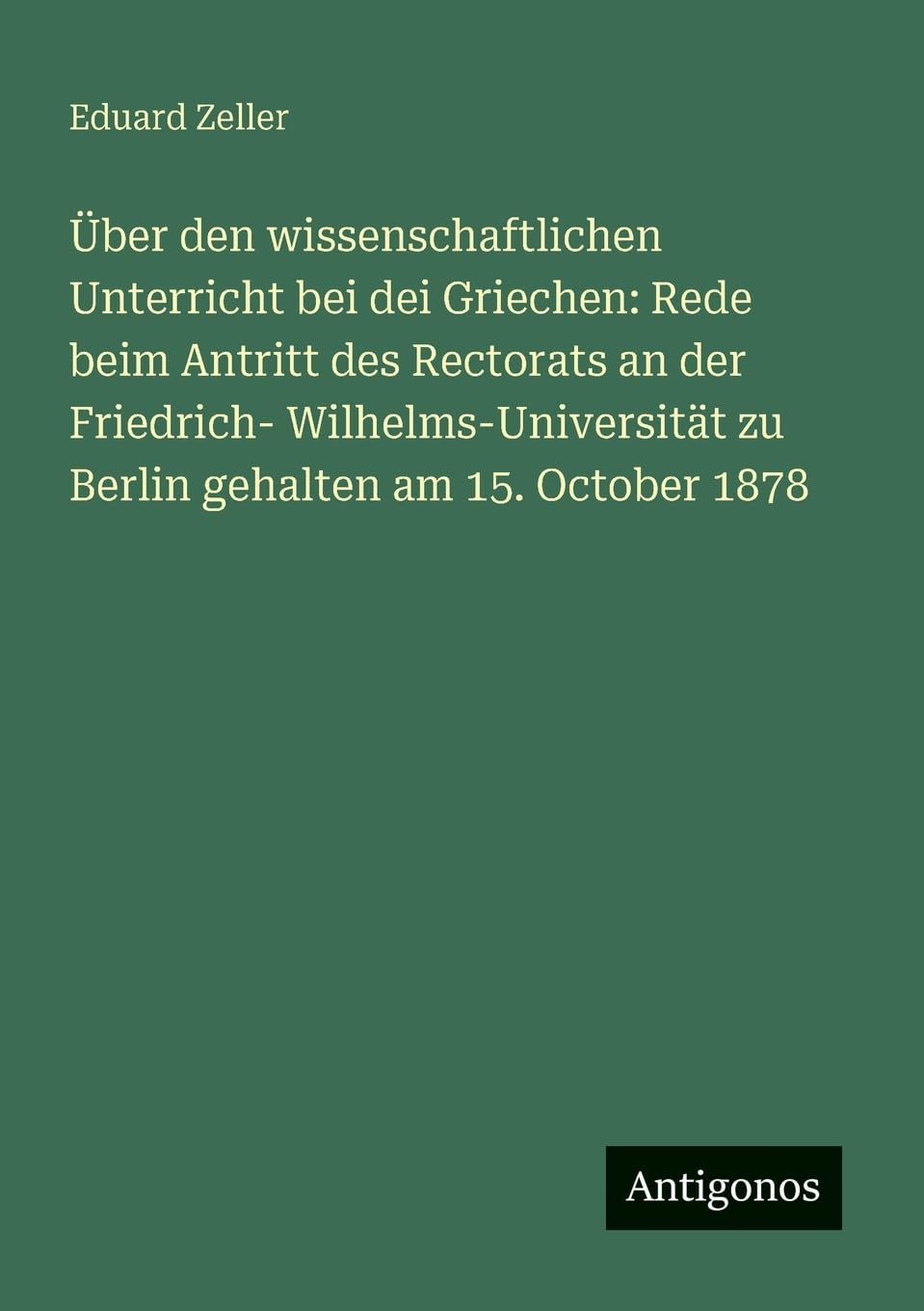 Über den wissenschaftlichen Unterricht bei dei Griechen: Rede beim Antritt des Rectorats an der Friedrich- Wilhelms-Universität zu Berlin gehalten am 15. October 1878
