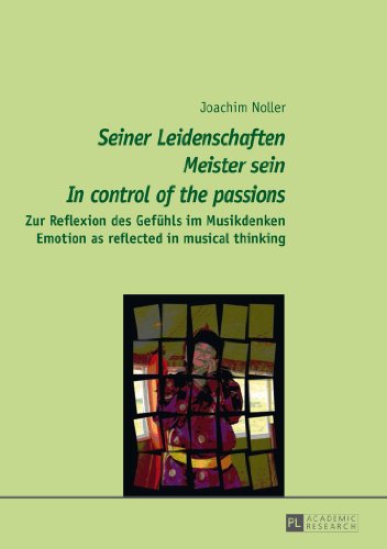 «Seiner Leidenschaften Meister sein» - «In control of the passions»: Zur Reflexion des Gefühls im Musikdenken - Emotion as reflected in musical thinking