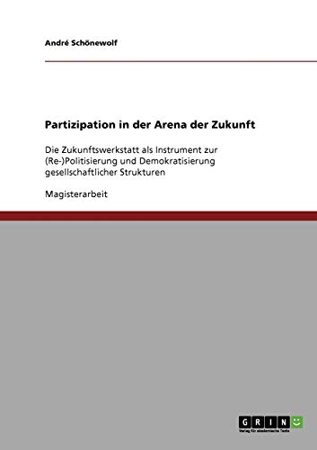 Partizipation in der Arena der Zukunft: Die Zukunftswerkstatt als Instrument zur (Re-)Politisierung und Demokratisierung gesellschaftlicher Strukturen