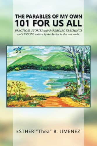 THE PARABLES OF MY OWN 101 FOR US ALL: PRACTICAL STORIES with PARABOLIC TEACHINGS and LESSONS written by the Author in this real world.