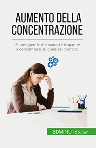 Aumento della concentrazione: Sconfiggere le distrazioni e imparare a concentrarsi su qualsiasi compito
