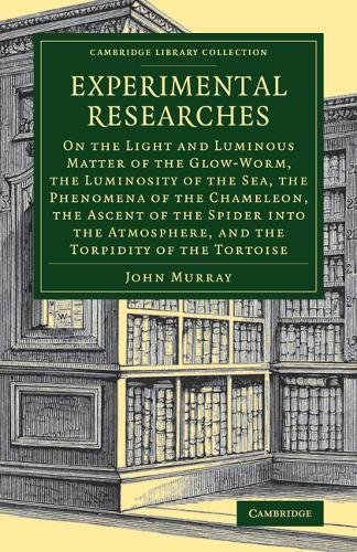 Experimental Researches: On the Light and Luminous Matter of the Glow-Worm, the Luminosity of the Sea, the Phenomena of the Chameleon, the Ascent of ... (Cambridge Library Collection - Zoology)