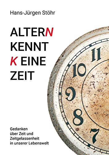 Altern kennt keine Zeit: Gedanken über Zeit und Zeitgelassenheit in unserer Lebenswelt: Gedanken über Zeit und Zeitgelassenheit in unserer Lebenswelt.DE