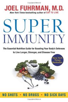 Super Immunity: The Essential Nutrition Guide for Boosting Your Body's Defenses to Live Longer, Stronger, and Disease Free