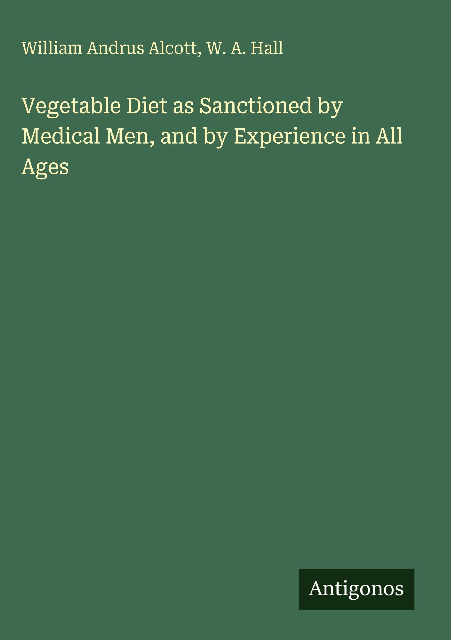 Vegetable Diet as Sanctioned by Medical Men, and by Experience in All Ages