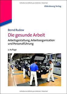 Die gesunde Arbeit: Arbeitsgestaltung, Arbeitsorganisation und Personalführung