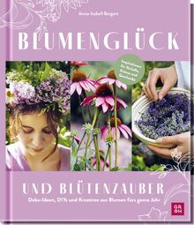 Blumenglück und Blütenzauber: Deko-Ideen, DIYs und Kreatives aus Blumen fürs ganze Jahr | Inspirationsbuch für alle Blumenliebhaber*innen mit Ideen von @gartenkleinod