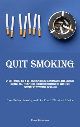 Quit Smoking: My Gift To Assist You In Quitting Smoking Is To Remain Nicotine-free And Cease Smoking. What Prompted Me To Begin Smoking Cigarettes And ... Smoking And Live Free Of Nicotine Addiction)