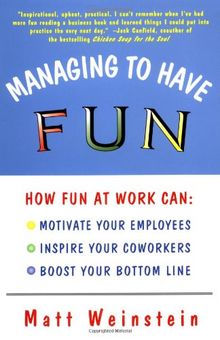 Managing to Have Fun: How Fun at Work Can Motivate Your Employees, Inspire Your Coworkers, and Boost Your Bottom Line