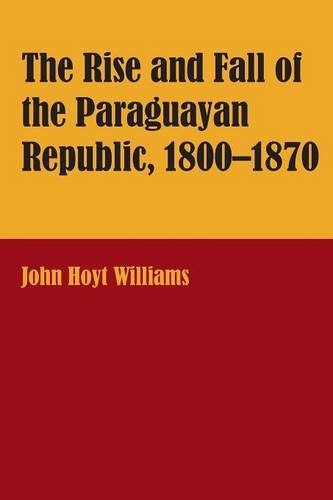 The Rise and Fall of the Paraguayan Republic, 1800–1870 (Latin American Monographs; No. 48)