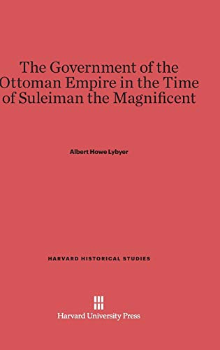 The Government of the Ottoman Empire in the Time of Suleiman the Magnificent (Harvard Historical Studies (Hardcover), Band 18)