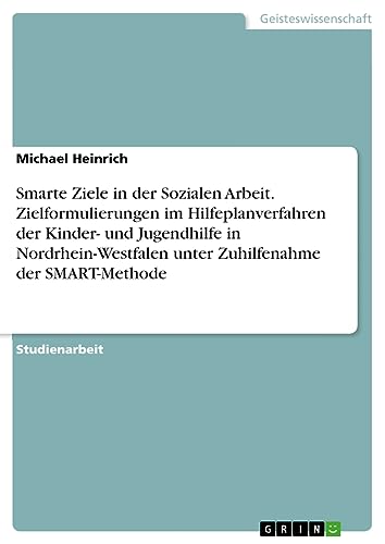 Smarte Ziele in der Sozialen Arbeit. Zielformulierungen im Hilfeplanverfahren der Kinder- und Jugendhilfe in Nordrhein-Westfalen unter Zuhilfenahme der SMART-Methode