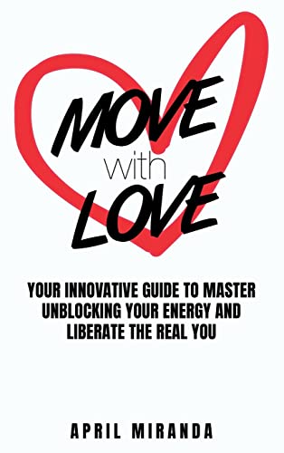 MOVE with LOVE: Your Innovative Guide to Master Unblocking Your Energy and Liberate the Real You