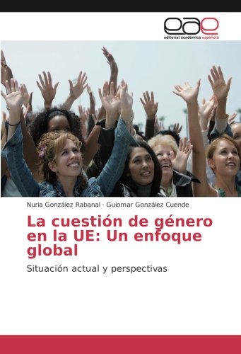 La cuestión de género en la UE: Un enfoque global: Situación actual y perspectivas