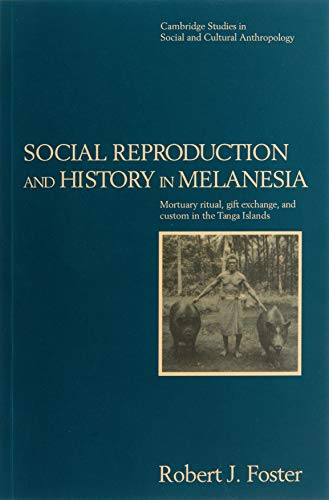 Social Reproduction and History in Melanesia: Mortuary Ritual, Gift Exchange, and Custom in the Tanga Islands (Cambridge Studies in Social and Cultural Anthropology, Band 96)