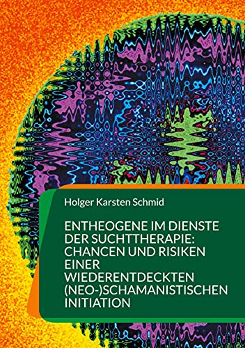 Entheogene im Dienste der Suchttherapie: Chancen und Risiken einer wiederentdeckten (neo-)schamanistischen Initiation: Auswege aus der Sucht mittels ... auf das Bewußtsein und Selbstverständnis)