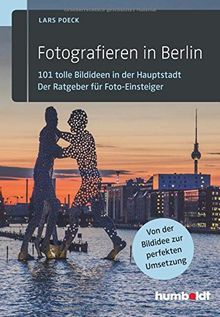 Fotografieren in Berlin: 101 tolle Bildideen in der Hauptstadt. Der Ratgeber für Foto-Einsteiger