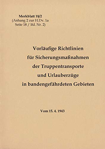 Merkblatt 18/2 Vorläufige Richtlinien für Sicherungsmaßnahmen der Truppentransporte und Urlauberzüge in bandengefährdeten Gebieten: 1943 - Neuauflage 2020