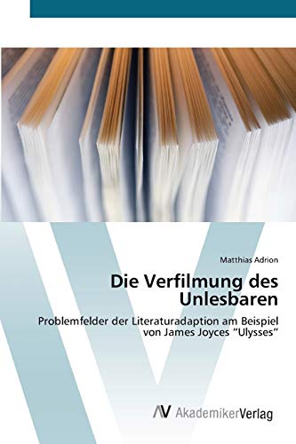 Die Verfilmung des Unlesbaren: Problemfelder der Literaturadaption am Beispiel von James Joyces “Ulysses”