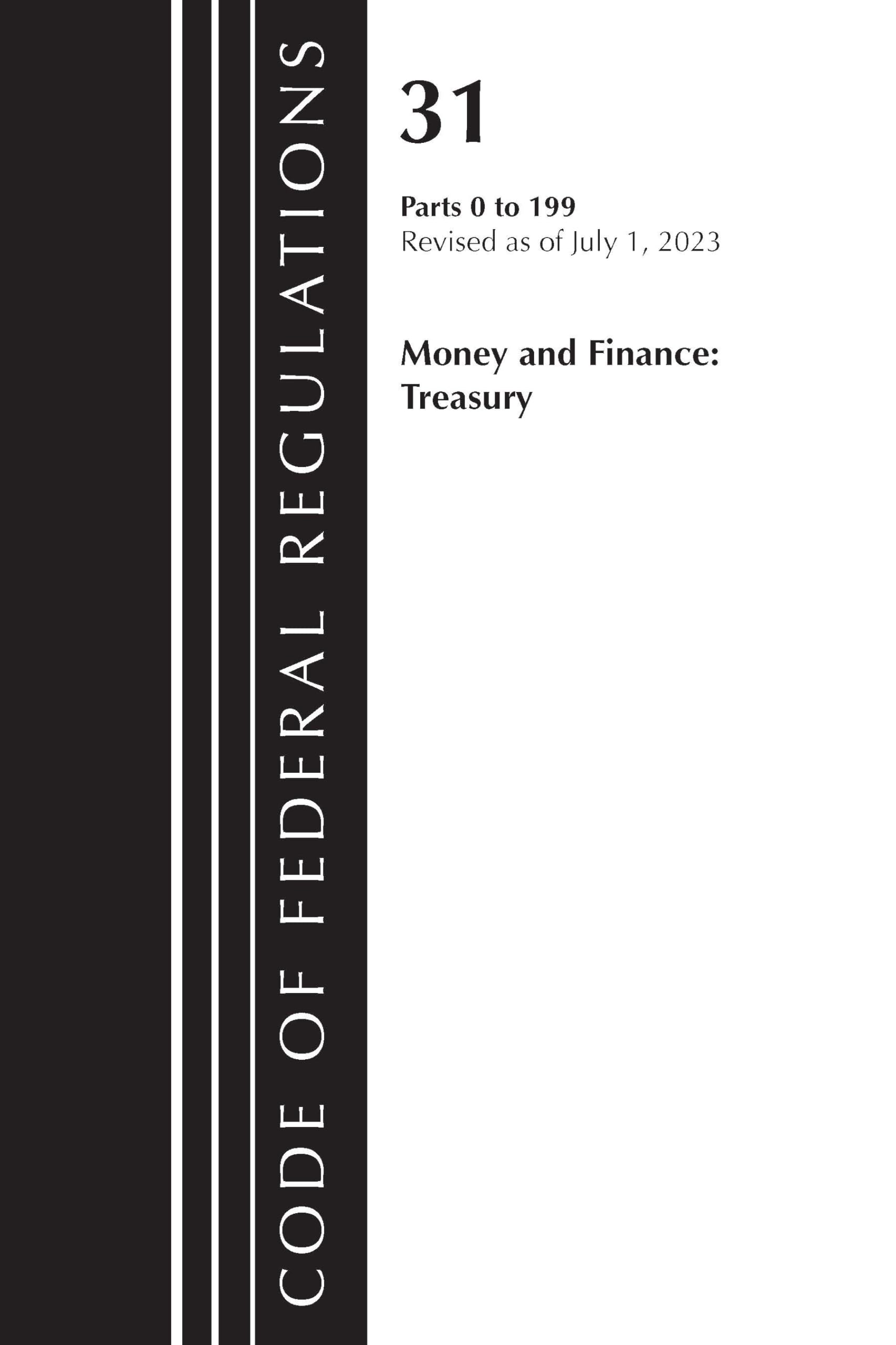 Code of Federal Regulations, Title 31 Money and Finance 0-199, Revised as of July 1, 2023: Money and Finance: Treasury Part 0-199, Revised As of July 1, 2023