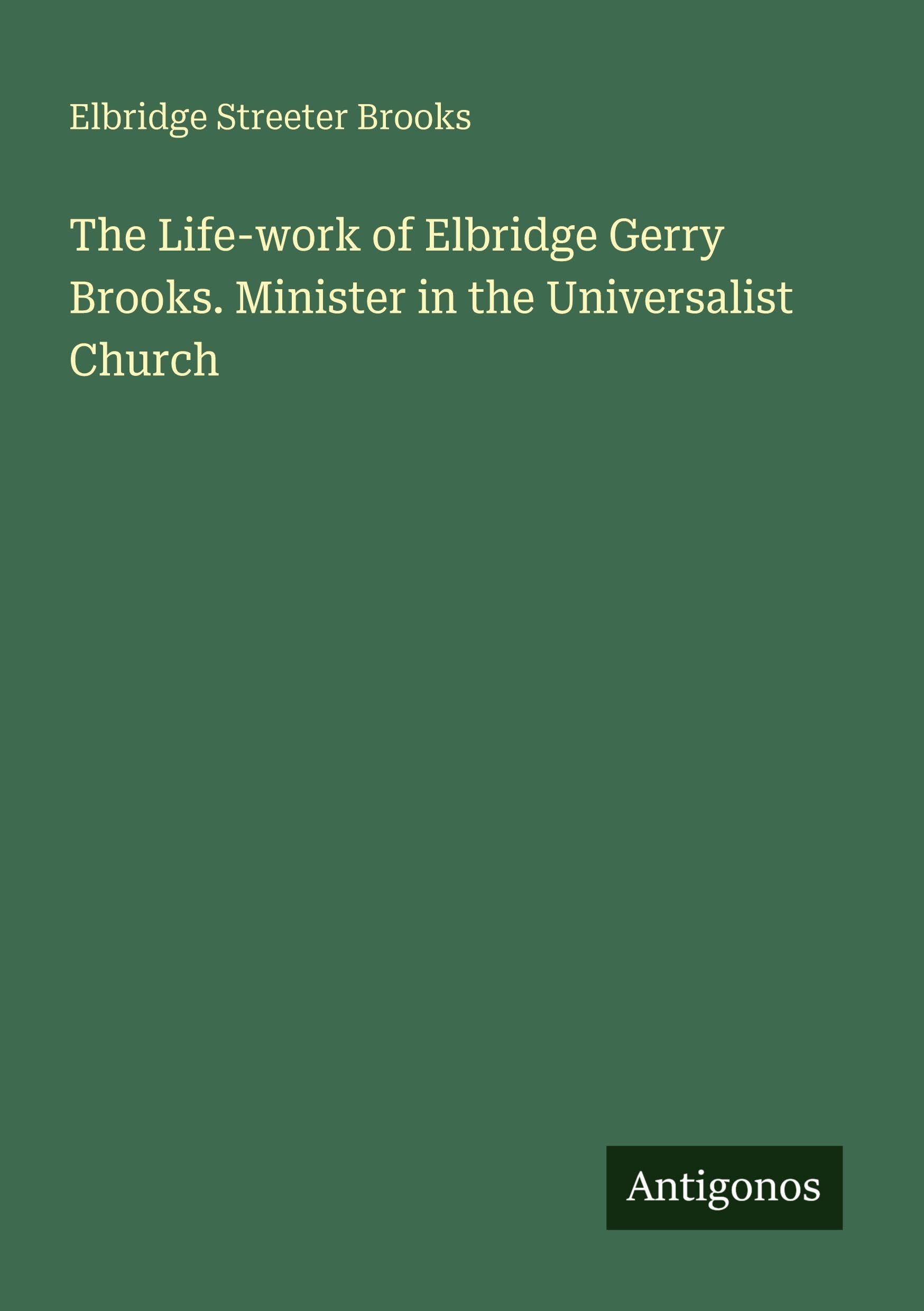 The Life-work of Elbridge Gerry Brooks. Minister in the Universalist Church