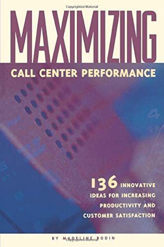 Maximizing Call Center Performance: 136 Innovative Ideas for Increasing Productivity and Customer Satisfaction