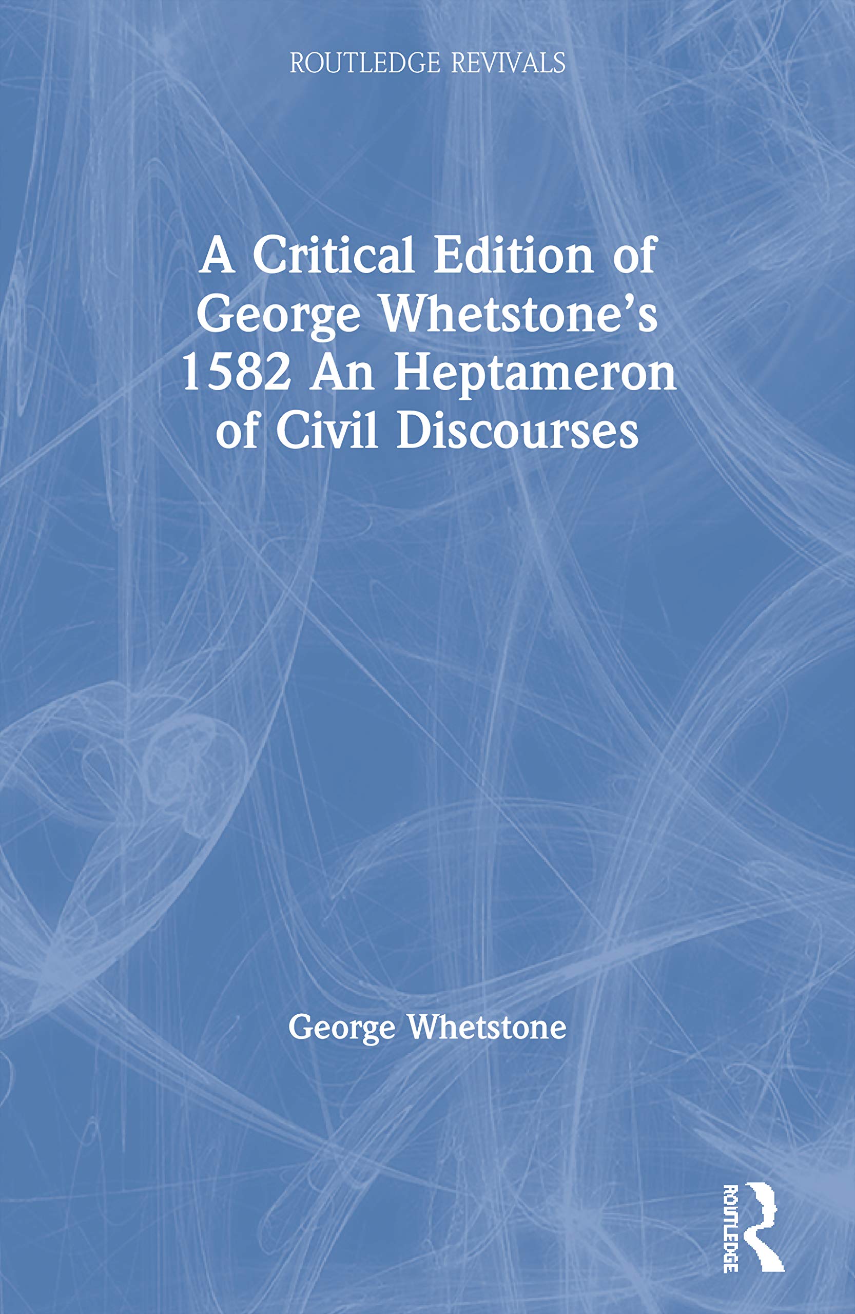 A Critical Edition of George Whetstone’s 1582 An Heptameron of Civil Discourses (Routledge Revivals)