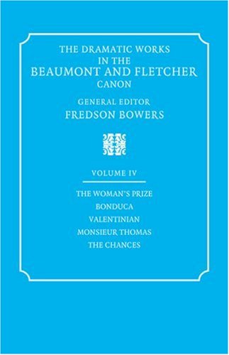 Dramatic Works Beaumont Fletcher v4: Volume 4, the Woman's Prize, Bonduca, Valentinian, Monsieur Thomas, the Chances