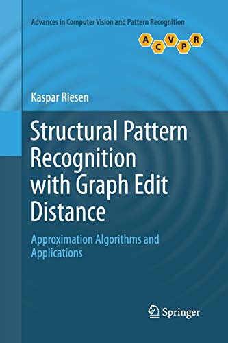 Structural Pattern Recognition with Graph Edit Distance: Approximation Algorithms and Applications (Advances in Computer Vision and Pattern Recognition)