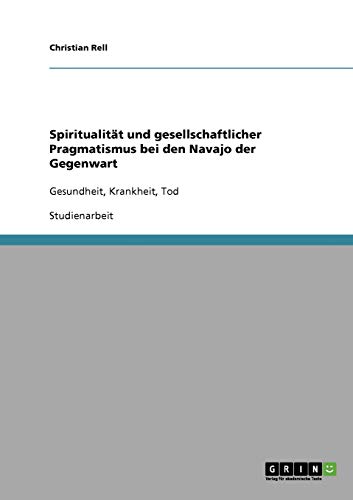 Spiritualität und gesellschaftlicher Pragmatismus bei den Navajo der Gegenwart: Gesundheit, Krankheit, Tod