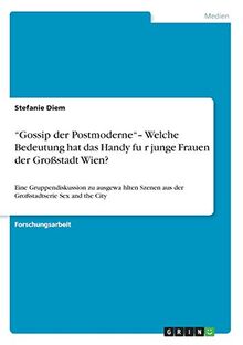 "Gossip der Postmoderne"- Welche Bedeutung hat das Handy fu¨r junge Frauen der Großstadt Wien?: Eine Gruppendiskussion zu ausgewa¨hlten Szenen aus der Großstadtserie Sex and the City